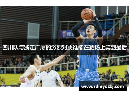 四川队与浙江广厦的激烈对决谁能在赛场上笑到最后