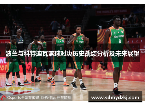 波兰与科特迪瓦篮球对决历史战绩分析及未来展望