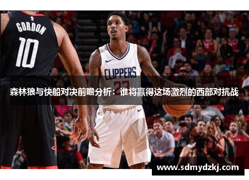 森林狼与快船对决前瞻分析：谁将赢得这场激烈的西部对抗战