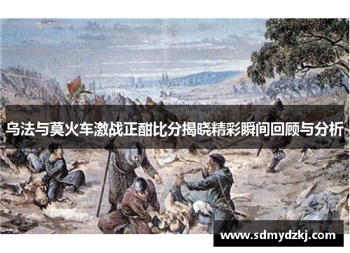 乌法与莫火车激战正酣比分揭晓精彩瞬间回顾与分析