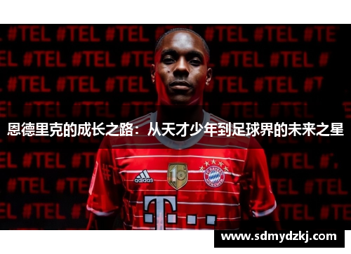恩德里克的成长之路：从天才少年到足球界的未来之星