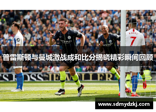 普雷斯顿与曼城激战成和比分揭晓精彩瞬间回顾