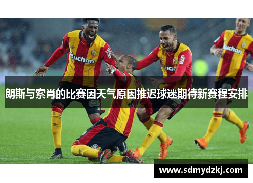 朗斯与索肖的比赛因天气原因推迟球迷期待新赛程安排
